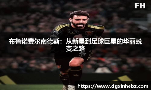 布鲁诺费尔南德斯：从新星到足球巨星的华丽蜕变之路
