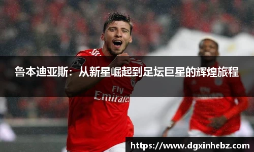 鲁本迪亚斯：从新星崛起到足坛巨星的辉煌旅程