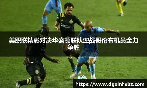 美职联精彩对决华盛顿联队迎战哥伦布机员全力争胜